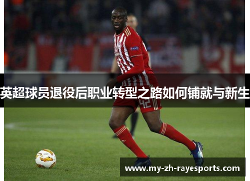 英超球员退役后职业转型之路如何铺就与新生