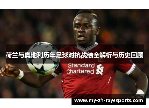荷兰与奥地利历年足球对抗战绩全解析与历史回顾