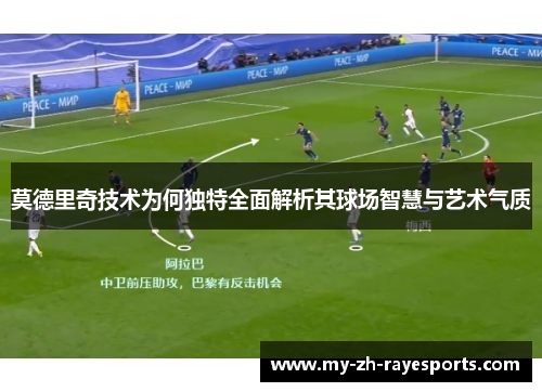 莫德里奇技术为何独特全面解析其球场智慧与艺术气质