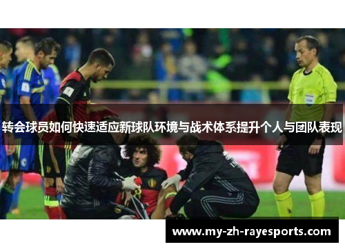 转会球员如何快速适应新球队环境与战术体系提升个人与团队表现