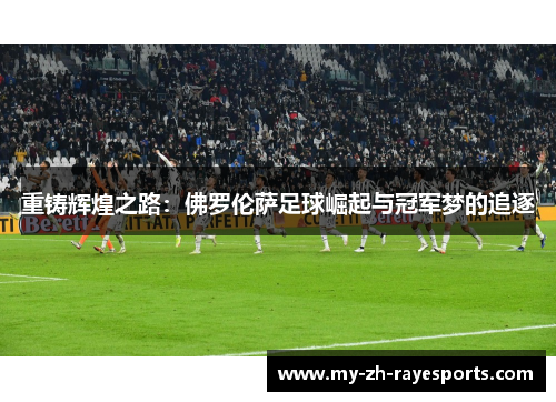 重铸辉煌之路：佛罗伦萨足球崛起与冠军梦的追逐