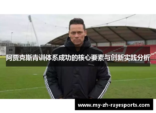 阿贾克斯青训体系成功的核心要素与创新实践分析 阿贾克斯青训体系成功的核心要素与创新实践分析