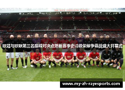 欧冠与欧联第三名巅峰对决点燃新赛季史诗级荣耀争霸战盛大开幕式