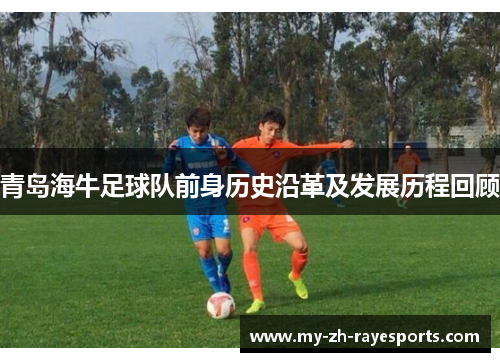 青岛海牛足球队前身历史沿革及发展历程回顾 青岛海牛足球队前身历史沿革及发展历程回顾