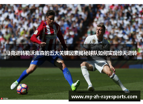 马竞逆转勒沃库森的五大关键因素揭秘球队如何实现惊天逆转 马竞逆转勒沃库森的五大关键因素揭秘球队如何实现惊天逆转