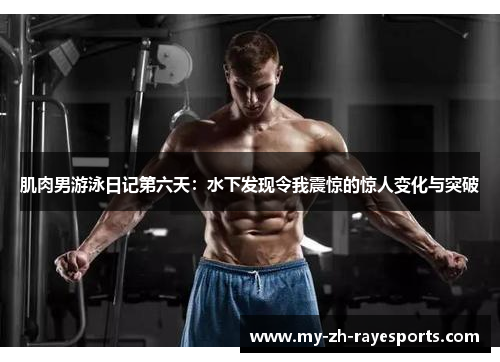 肌肉男游泳日记第六天：水下发现令我震惊的惊人变化与突破