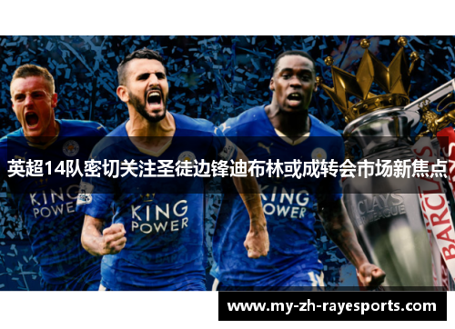 英超14队密切关注圣徒边锋迪布林或成转会市场新焦点 英超14队密切关注圣徒边锋迪布林或成转会市场新焦点