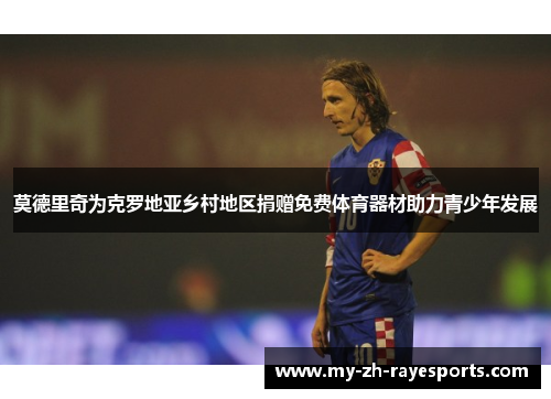 莫德里奇为克罗地亚乡村地区捐赠免费体育器材助力青少年发展