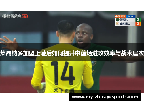 莱昂纳多加盟上港后如何提升中前场进攻效率与战术层次