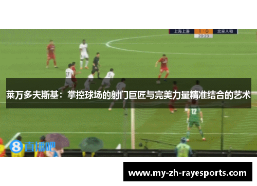 莱万多夫斯基：掌控球场的射门巨匠与完美力量精准结合的艺术