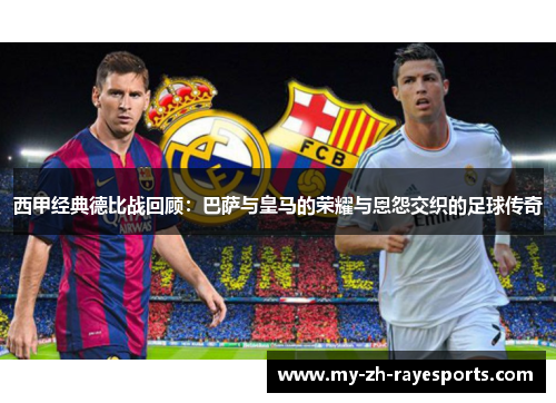 西甲经典德比战回顾：巴萨与皇马的荣耀与恩怨交织的足球传奇