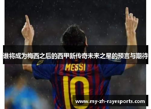 谁将成为梅西之后的西甲新传奇未来之星的预言与期待