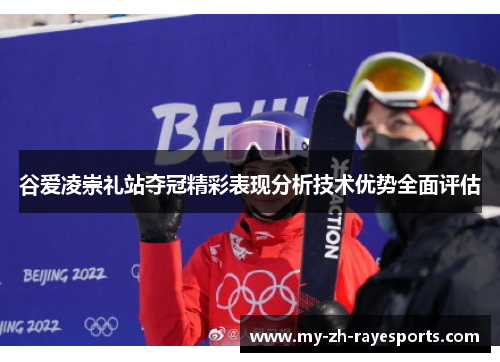 谷爱凌崇礼站夺冠精彩表现分析技术优势全面评估 谷爱凌崇礼站夺冠精彩表现分析技术优势全面评估