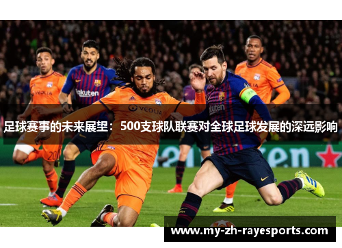 足球赛事的未来展望:500支球队联赛对全球足球发展的深远影响 足球赛事的未来展望:500支球队联赛对全球足球发展的深远影响