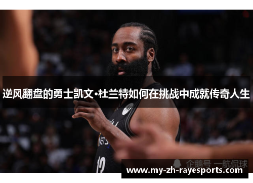 逆风翻盘的勇士凯文·杜兰特如何在挑战中成就传奇人生 逆风翻盘的勇士凯文·杜兰特如何在挑战中成就传奇人生