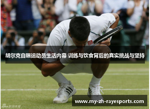 胡尔克自曝运动员生活内幕 训练与饮食背后的真实挑战与坚持 胡尔克自曝运动员生活内幕 训练与饮食背后的真实挑战与坚持
