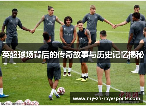 英超球场背后的传奇故事与历史记忆揭秘