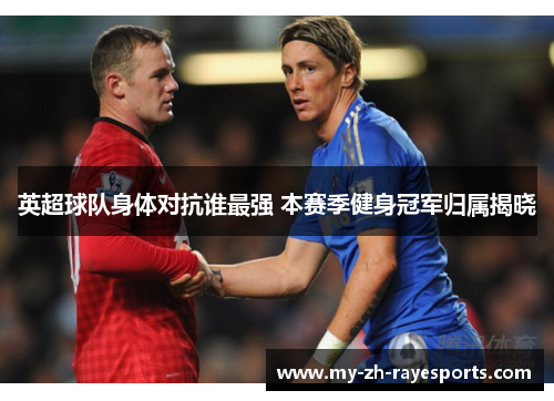 英超球队身体对抗谁最强 本赛季健身冠军归属揭晓 英超球队身体对抗谁最强 本赛季健身冠军归属揭晓