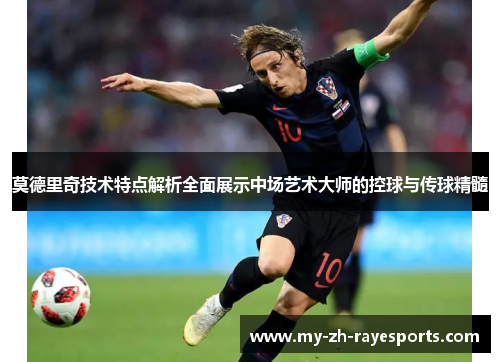 莫德里奇技术特点解析全面展示中场艺术大师的控球与传球精髓 莫德里奇技术特点解析全面展示中场艺术大师的控球与传球精髓