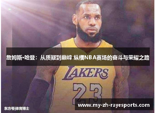 詹姆斯·哈登:从质疑到巅峰 纵横NBA赛场的奋斗与荣耀之路 詹姆斯·哈登:从质疑到巅峰 纵横NBA赛场的奋斗与荣耀之路
