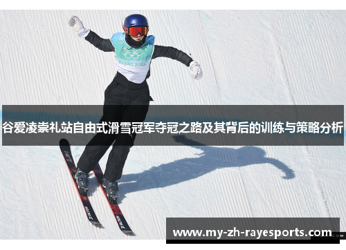 谷爱凌崇礼站自由式滑雪冠军夺冠之路及其背后的训练与策略分析 谷爱凌崇礼站自由式滑雪冠军夺冠之路及其背后的训练与策略分析