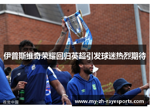 伊普斯维奇荣耀回归英超引发球迷热烈期待