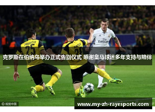 克罗斯在伯纳乌举办正式告别仪式 感谢皇马球迷多年支持与陪伴 克罗斯在伯纳乌举办正式告别仪式 感谢皇马球迷多年支持与陪伴