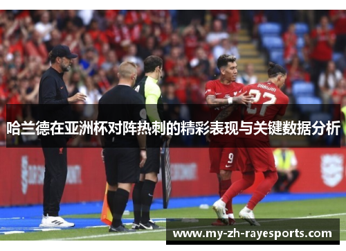 哈兰德在亚洲杯对阵热刺的精彩表现与关键数据分析