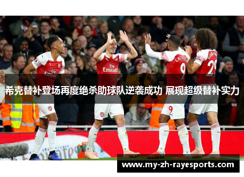 希克替补登场再度绝杀助球队逆袭成功 展现超级替补实力