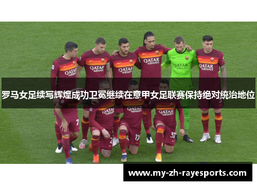 罗马女足续写辉煌成功卫冕继续在意甲女足联赛保持绝对统治地位