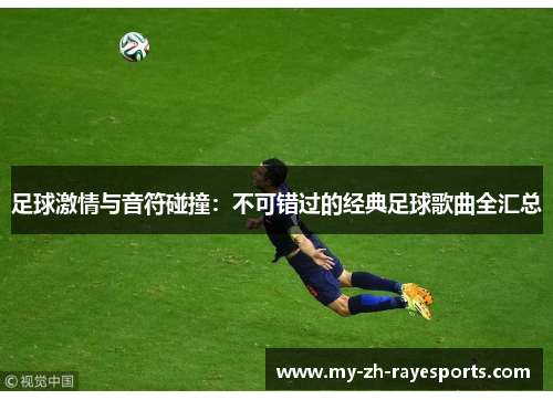 足球激情与音符碰撞：不可错过的经典足球歌曲全汇总