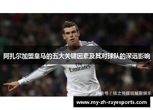 阿扎尔加盟皇马的五大关键因素及其对球队的深远影响 阿扎尔加盟皇马的五大关键因素及其对球队的深远影响