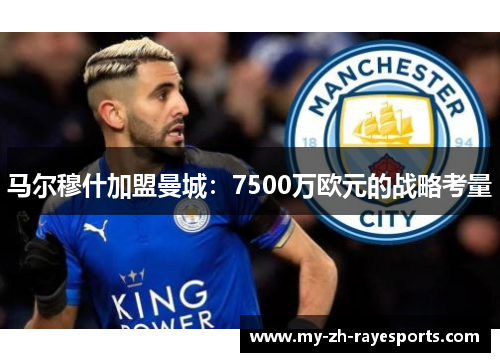 马尔穆什加盟曼城:7500万欧元的战略考量 马尔穆什加盟曼城:7500万欧元的战略考量