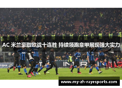AC 米兰豪取欧战十连胜 持续领跑意甲展现强大实力 AC 米兰豪取欧战十连胜 持续领跑意甲展现强大实力